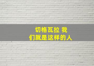 切格瓦拉 我们就是这样的人